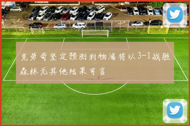 克劳奇坚定预测利物浦将以3-1战胜森林无其他结果可言