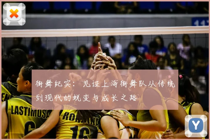 街舞纪实：见证上海街舞队从传统到现代的蜕变与成长之路