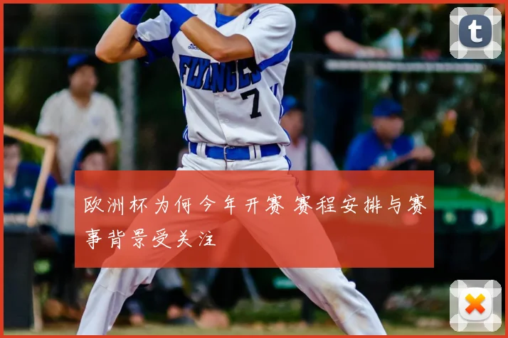 欧洲杯为何今年开赛 赛程安排与赛事背景受关注