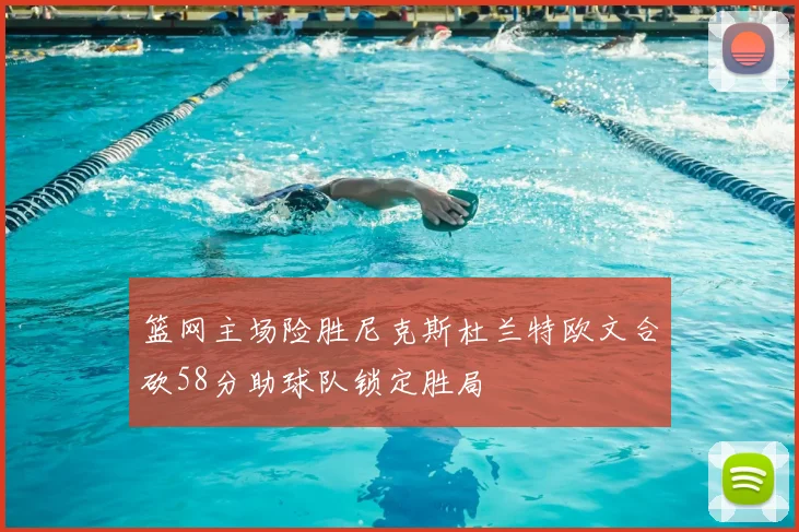 篮网主场险胜尼克斯杜兰特欧文合砍58分助球队锁定胜局