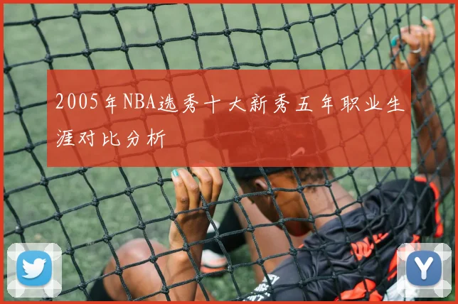 2005年NBA选秀十大新秀五年职业生涯对比分析