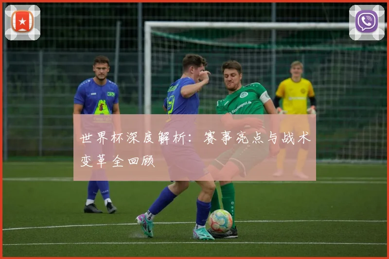 世界杯深度解析：赛事亮点与战术变革全回顾