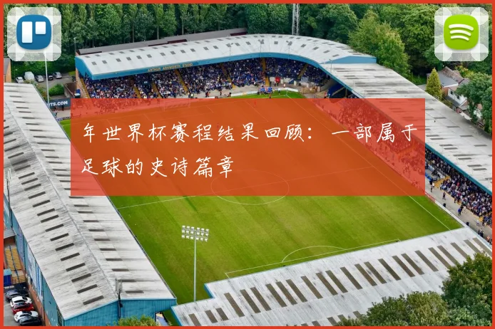 年世界杯赛程结果回顾：一部属于足球的史诗篇章