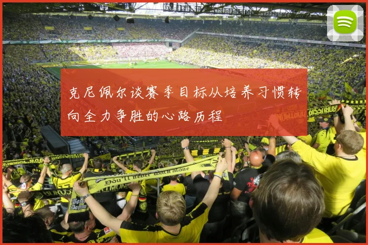 克尼佩尔谈赛季目标从培养习惯转向全力争胜的心路历程