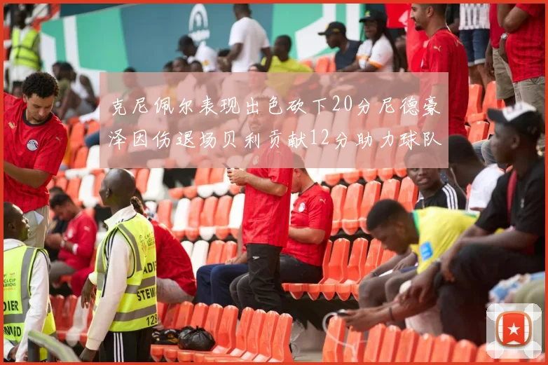 克尼佩尔表现出色砍下20分尼德豪泽因伤退场贝利贡献12分助力球队