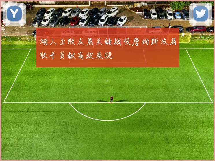 湖人击败灰熊关键战役詹姆斯浓眉联手贡献高效表现