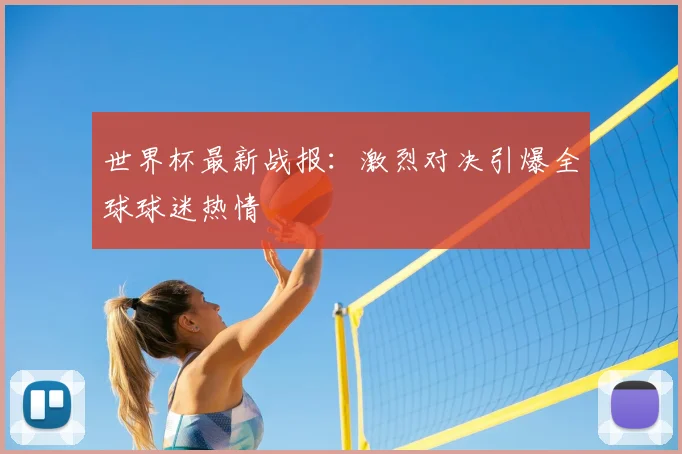 世界杯最新战报：激烈对决引爆全球球迷热情