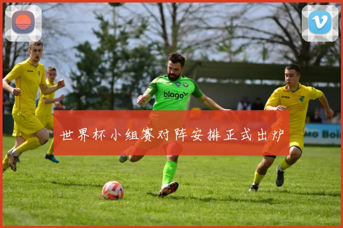 世界杯小组赛对阵安排正式出炉