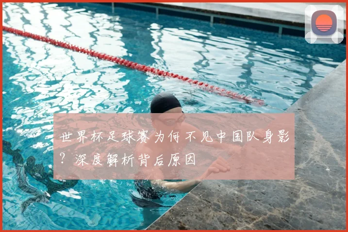 世界杯足球赛为何不见中国队身影？深度解析背后原因