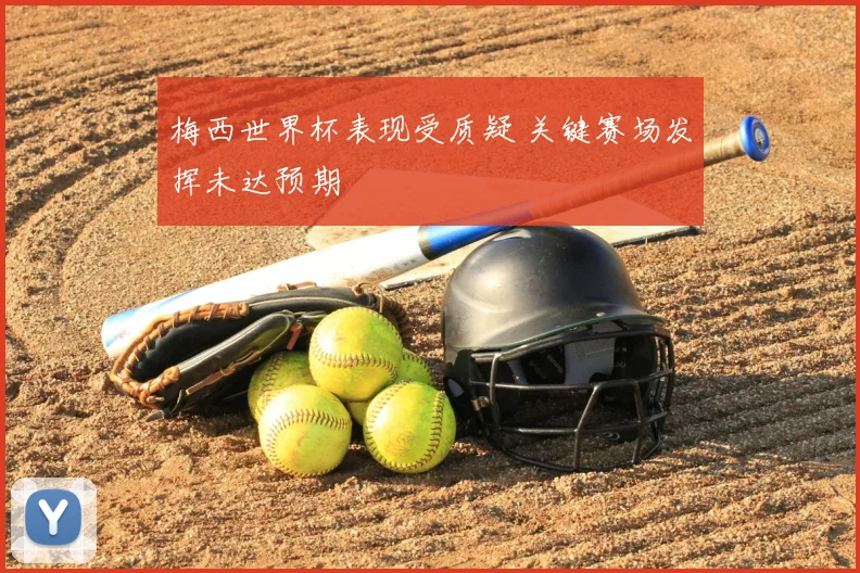 梅西世界杯表现受质疑 关键赛场发挥未达预期