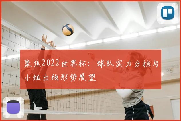 聚焦2022世界杯：球队实力分档与小组出线形势展望