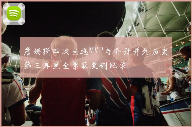 詹姆斯四次当选MVP与乔丹并列历史第三库里全票获奖创纪录