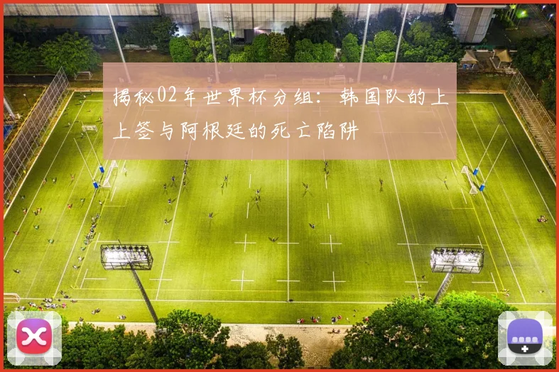 揭秘02年世界杯分组：韩国队的上上签与阿根廷的死亡陷阱