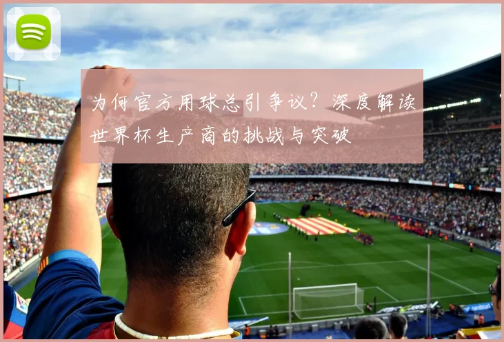 为何官方用球总引争议?深度解读世界杯生产商的挑战与突破