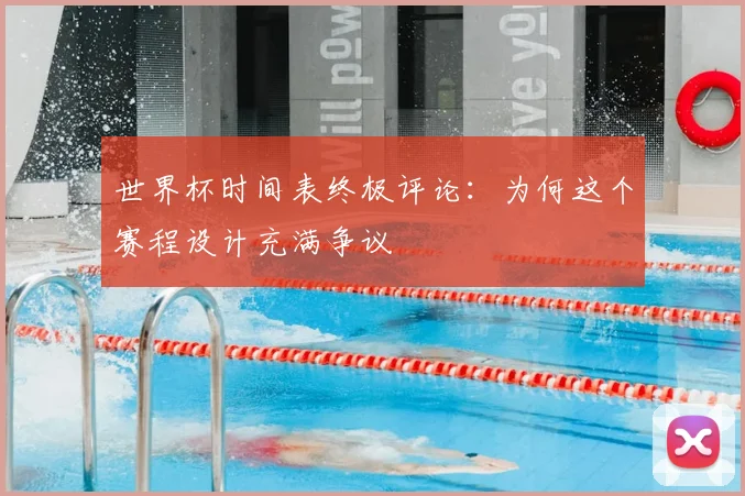 世界杯时间表终极评论:为何这个赛程设计充满争议