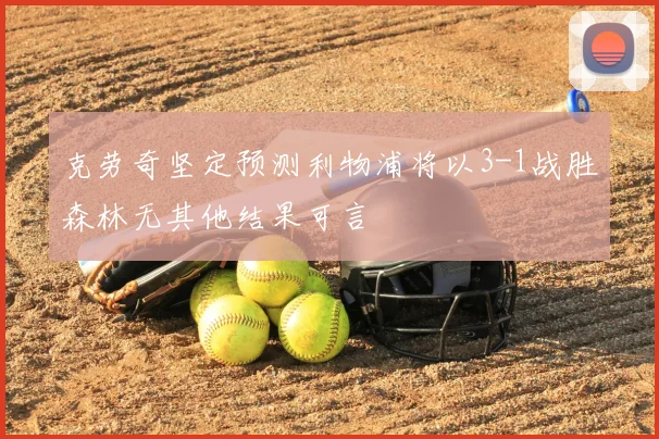 克劳奇坚定预测利物浦将以3-1战胜森林无其他结果可言