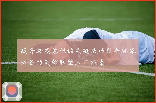 提升游戏意识的关键技巧新手玩家必备的英雄联盟入门指南
