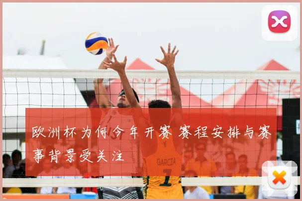 欧洲杯为何今年开赛 赛程安排与赛事背景受关注
