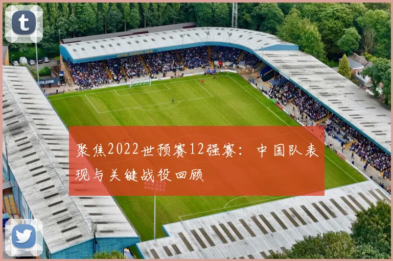 聚焦2022世预赛12强赛：中国队表现与关键战役回顾