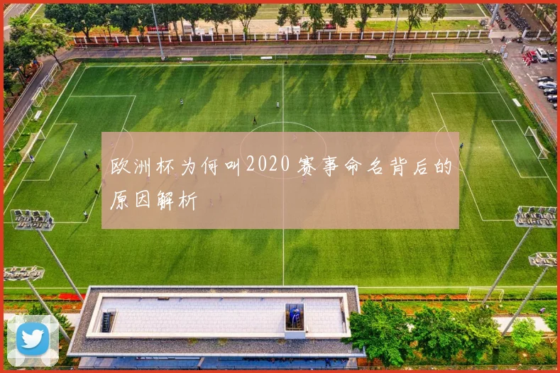 欧洲杯为何叫2020 赛事命名背后的原因解析