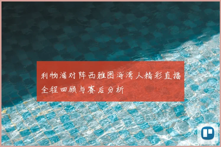 利物浦对阵西雅图海湾人精彩直播全程回顾与赛后分析