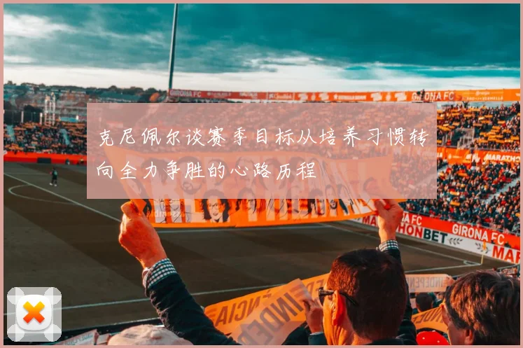 克尼佩尔谈赛季目标从培养习惯转向全力争胜的心路历程