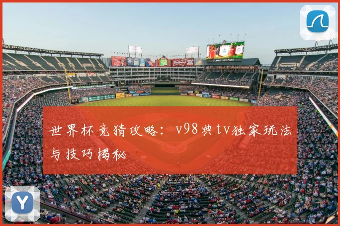 世界杯竞猜攻略：v98典tv独家玩法与技巧揭秘