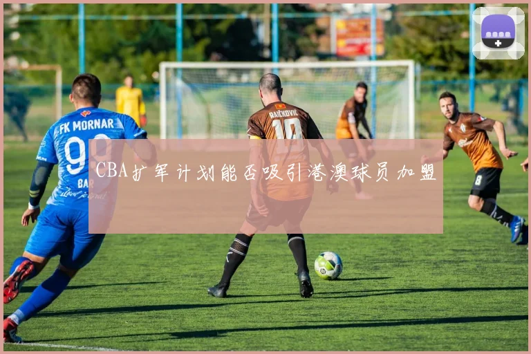 CBA扩军计划能否吸引港澳球员加盟