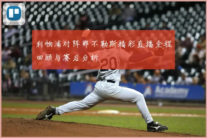 利物浦对阵那不勒斯精彩直播全程回顾与赛后分析