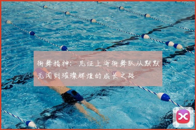 街舞精神:见证上海街舞队从默默无闻到璀璨辉煌的成长之路