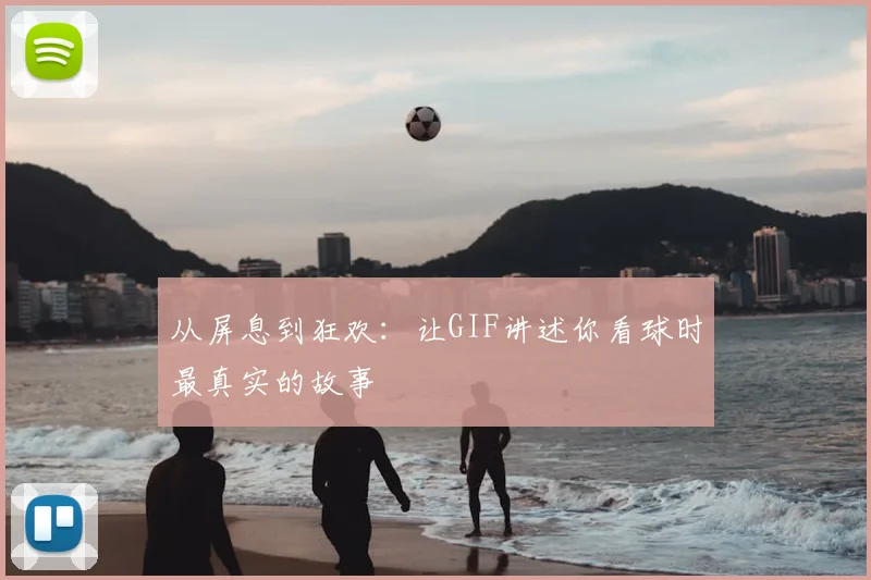从屏息到狂欢：让GIF讲述你看球时最真实的故事