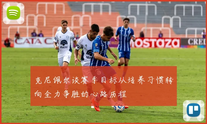克尼佩尔谈赛季目标从培养习惯转向全力争胜的心路历程