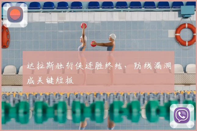 达拉斯独行侠连胜终结，防线漏洞成关键短板
