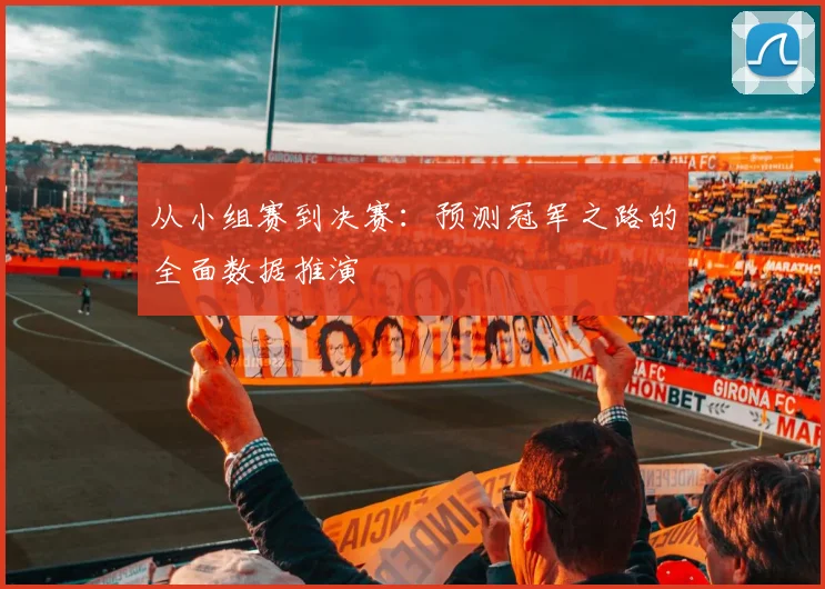 从小组赛到决赛：预测冠军之路的全面数据推演