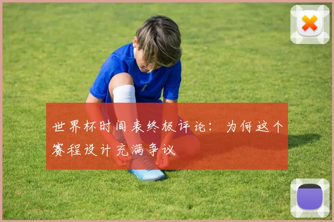 世界杯时间表终极评论:为何这个赛程设计充满争议