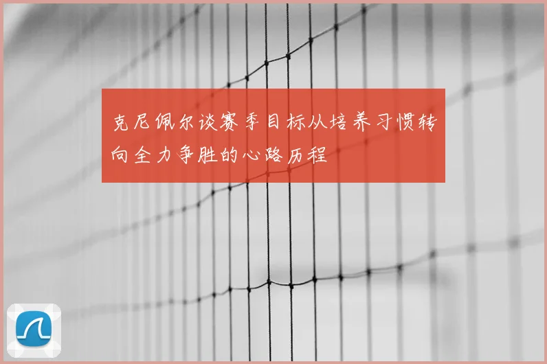克尼佩尔谈赛季目标从培养习惯转向全力争胜的心路历程