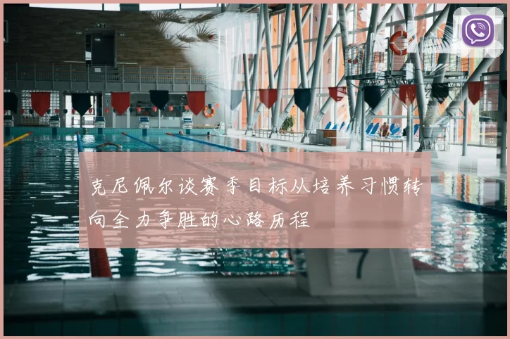 克尼佩尔谈赛季目标从培养习惯转向全力争胜的心路历程