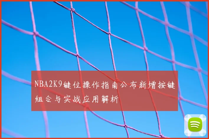 NBA2K9键位操作指南公布新增按键组合与实战应用解析