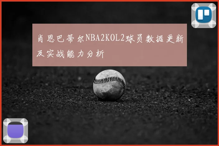 肖恩巴蒂尔NBA2KOL2球员数据更新及实战能力分析
