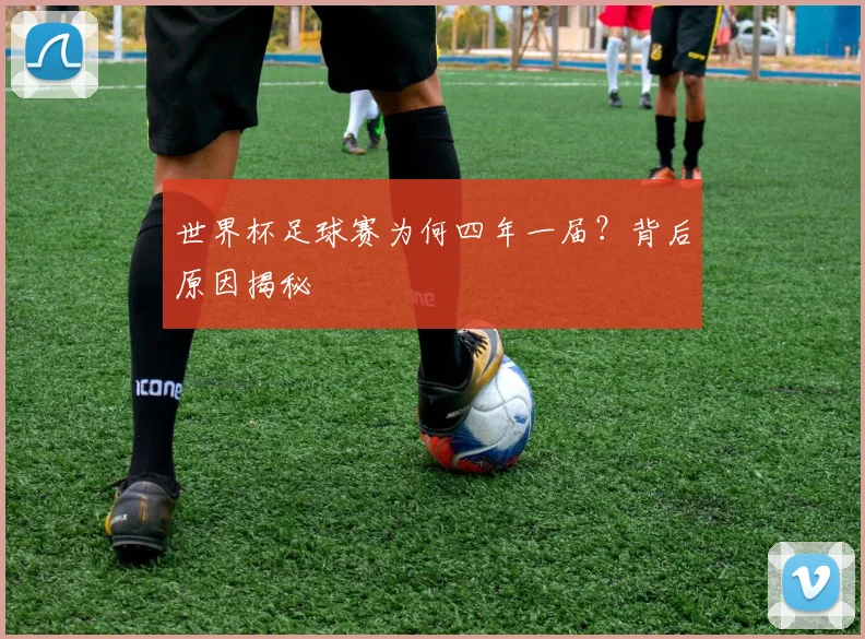 世界杯足球赛为何四年一届？背后原因揭秘