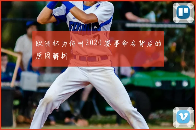 欧洲杯为何叫2020 赛事命名背后的原因解析