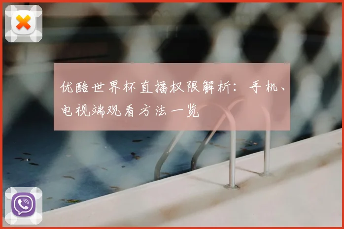 优酷世界杯直播权限解析：手机、电视端观看方法一览