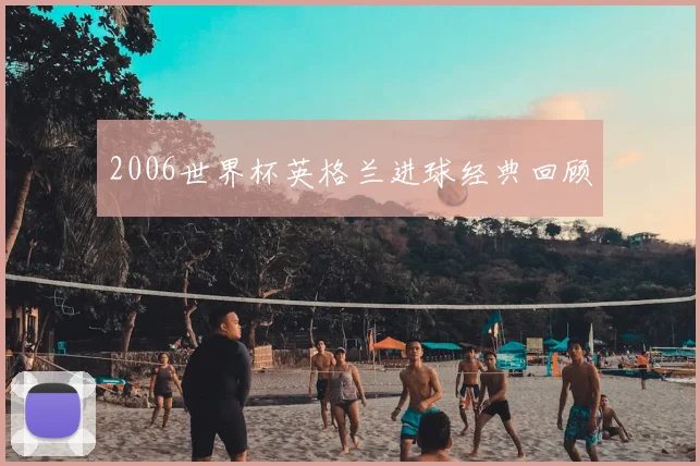 2006世界杯英格兰进球经典回顾