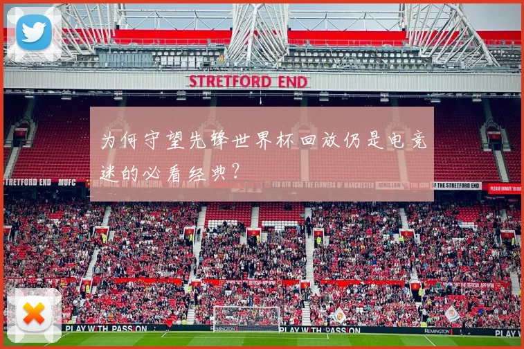 为何守望先锋世界杯回放仍是电竞迷的必看经典？