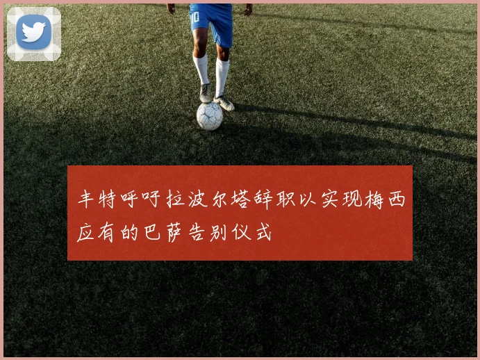 丰特呼吁拉波尔塔辞职以实现梅西应有的巴萨告别仪式