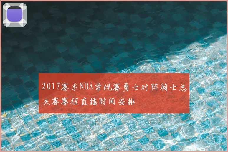 2017赛季NBA常规赛勇士对阵骑士总决赛赛程直播时间安排