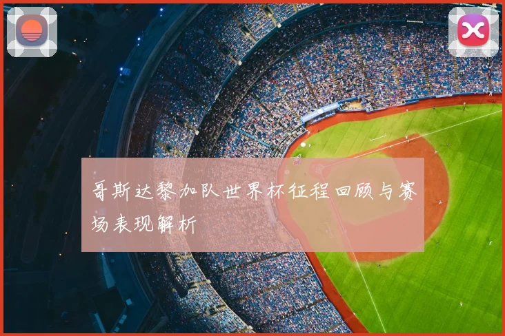 哥斯达黎加队世界杯征程回顾与赛场表现解析
