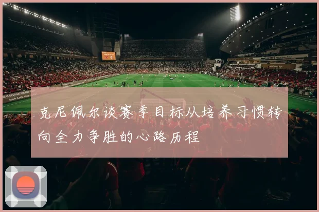 克尼佩尔谈赛季目标从培养习惯转向全力争胜的心路历程