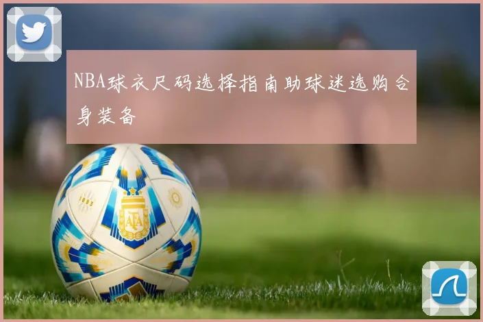 NBA球衣尺码选择指南助球迷选购合身装备