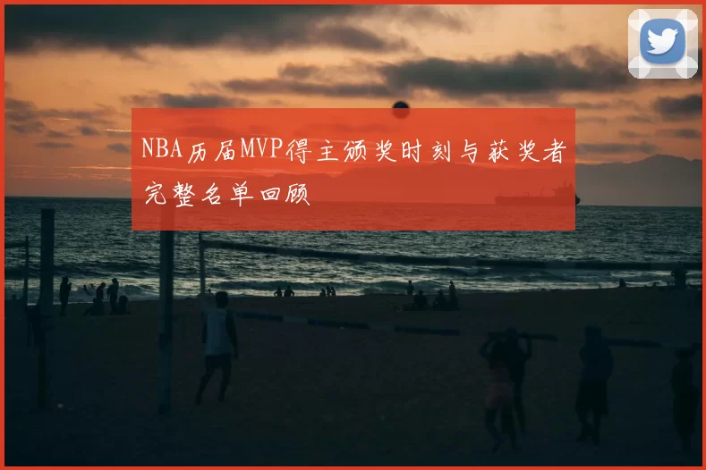 NBA历届MVP得主颁奖时刻与获奖者完整名单回顾